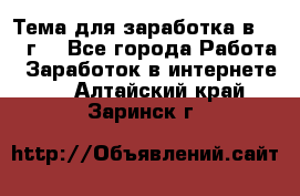 Тема для заработка в 2016 г. - Все города Работа » Заработок в интернете   . Алтайский край,Заринск г.